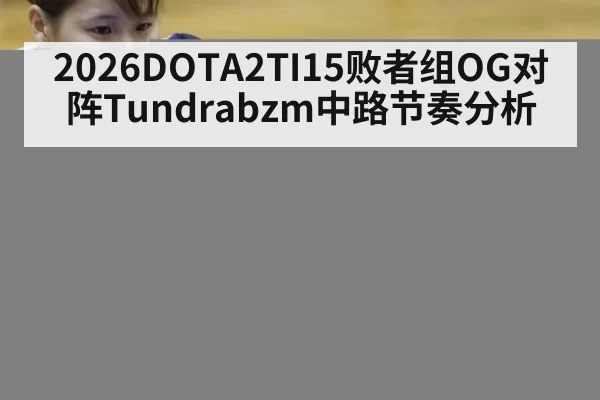2026DOTA2TI15败者组OG对阵Tundrabzm中路节奏分析