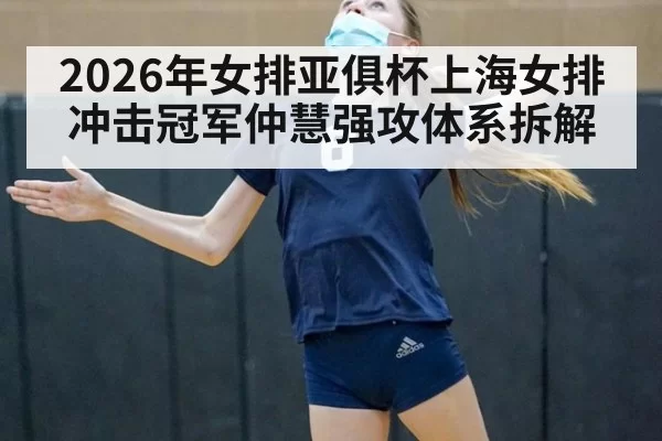 2026年女排亚俱杯上海女排冲击冠军仲慧强攻体系拆解
